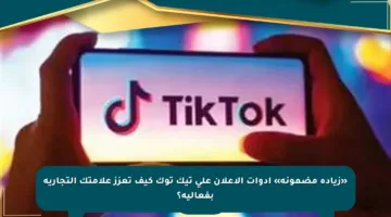 «زيادة مضمونة» أدوات الإعلان على تيك توك كيف تعزز علامتك التجارية بفعالية؟